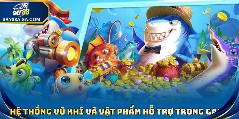 Hệ thống vũ khí và vật phẩm hỗ trợ trong game bắn cá tiên