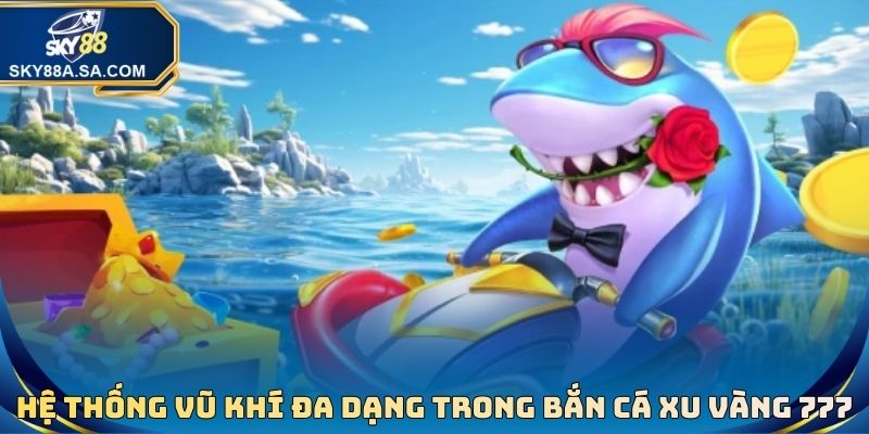 Hệ thống vũ khí vô cùng đa dạng có trong bắn cá xu vàng 777