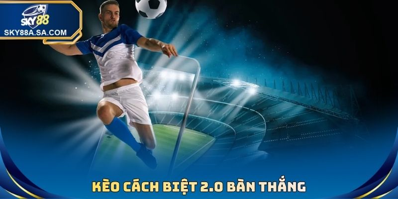 Kèo cách biệt 2.0 bàn thắng