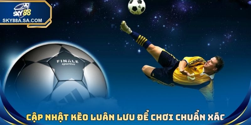 Cập nhật kèo luân lưu để chơi chuẩn xác